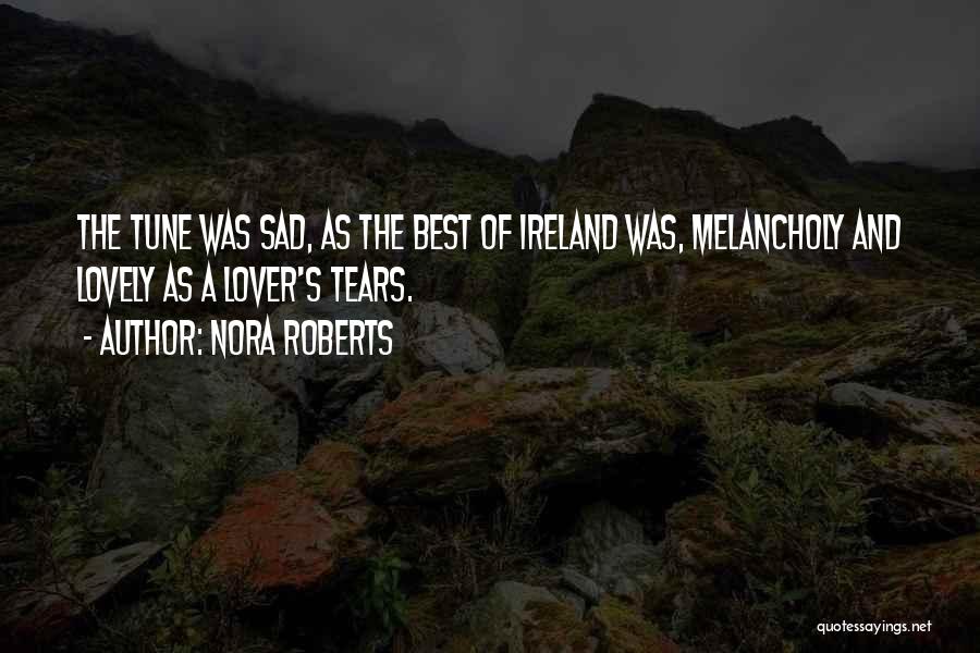 Nora Roberts Quotes: The Tune Was Sad, As The Best Of Ireland Was, Melancholy And Lovely As A Lover's Tears.