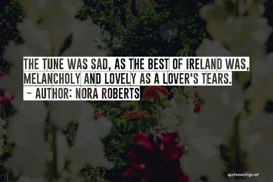 Nora Roberts Quotes: The Tune Was Sad, As The Best Of Ireland Was, Melancholy And Lovely As A Lover's Tears.