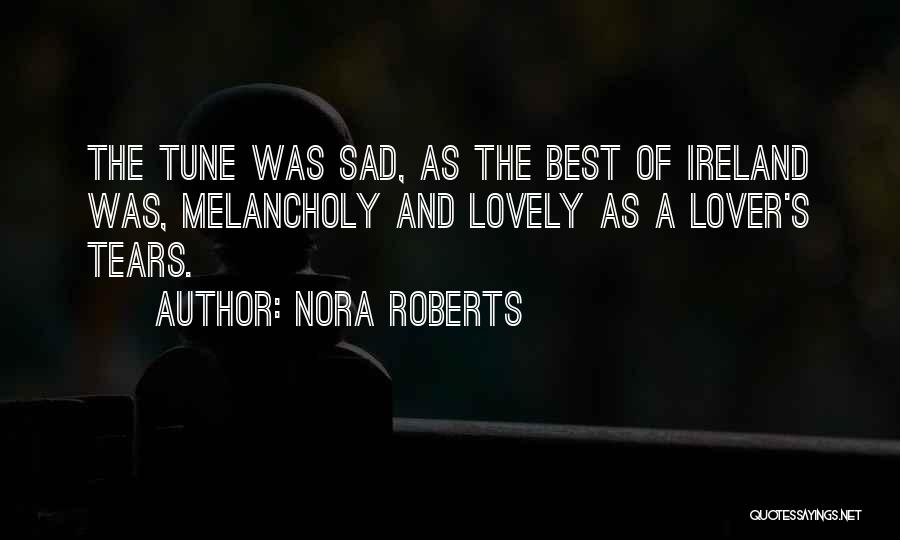 Nora Roberts Quotes: The Tune Was Sad, As The Best Of Ireland Was, Melancholy And Lovely As A Lover's Tears.