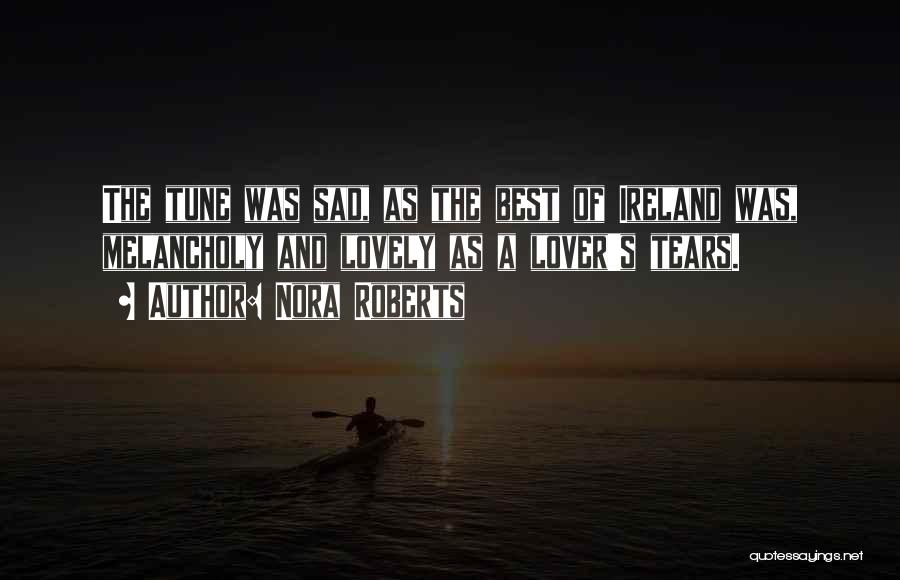 Nora Roberts Quotes: The Tune Was Sad, As The Best Of Ireland Was, Melancholy And Lovely As A Lover's Tears.