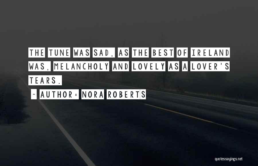 Nora Roberts Quotes: The Tune Was Sad, As The Best Of Ireland Was, Melancholy And Lovely As A Lover's Tears.