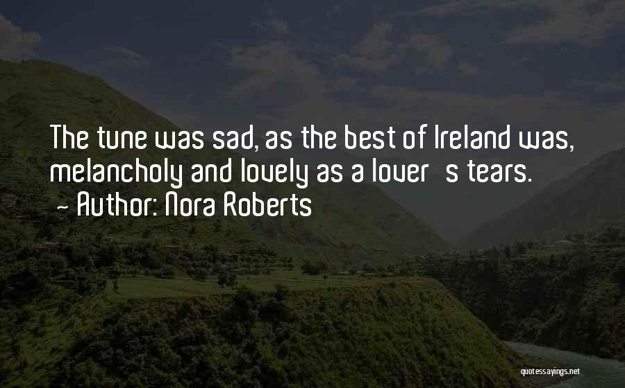 Nora Roberts Quotes: The Tune Was Sad, As The Best Of Ireland Was, Melancholy And Lovely As A Lover's Tears.