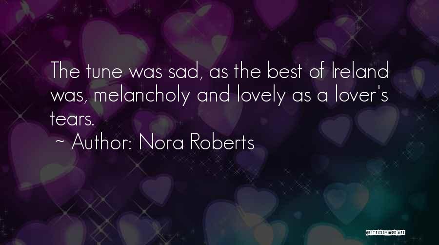 Nora Roberts Quotes: The Tune Was Sad, As The Best Of Ireland Was, Melancholy And Lovely As A Lover's Tears.