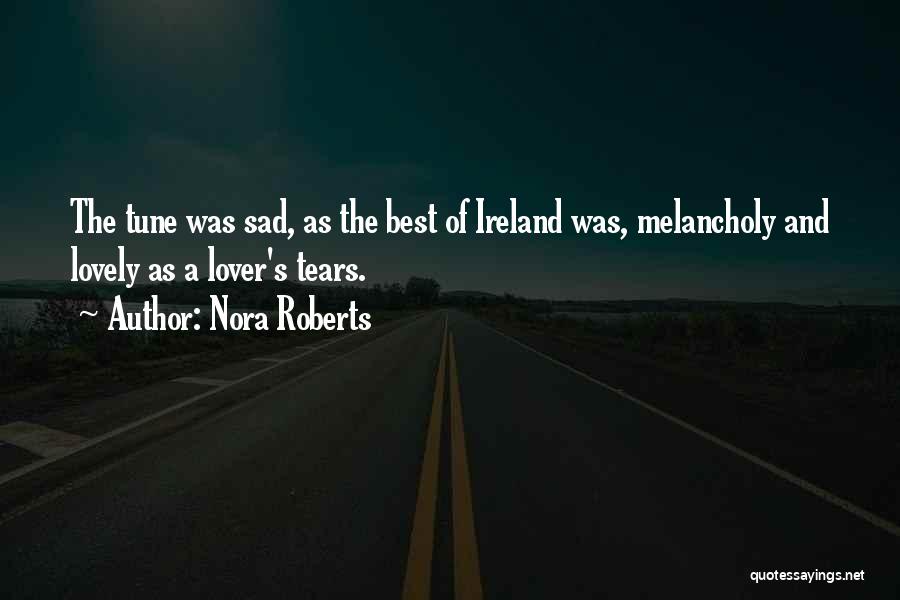Nora Roberts Quotes: The Tune Was Sad, As The Best Of Ireland Was, Melancholy And Lovely As A Lover's Tears.