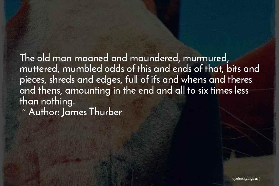 James Thurber Quotes: The Old Man Moaned And Maundered, Murmured, Muttered, Mumbled Odds Of This And Ends Of That, Bits And Pieces, Shreds