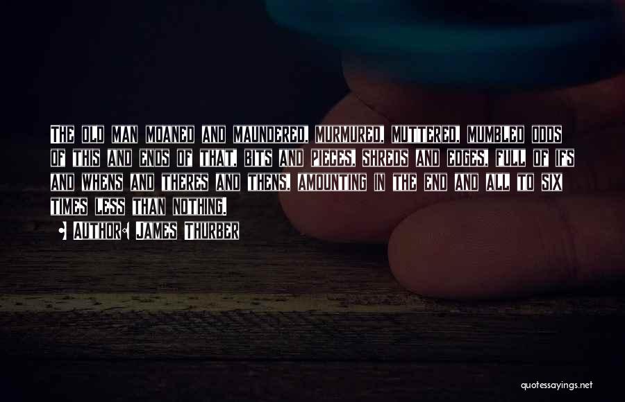 James Thurber Quotes: The Old Man Moaned And Maundered, Murmured, Muttered, Mumbled Odds Of This And Ends Of That, Bits And Pieces, Shreds