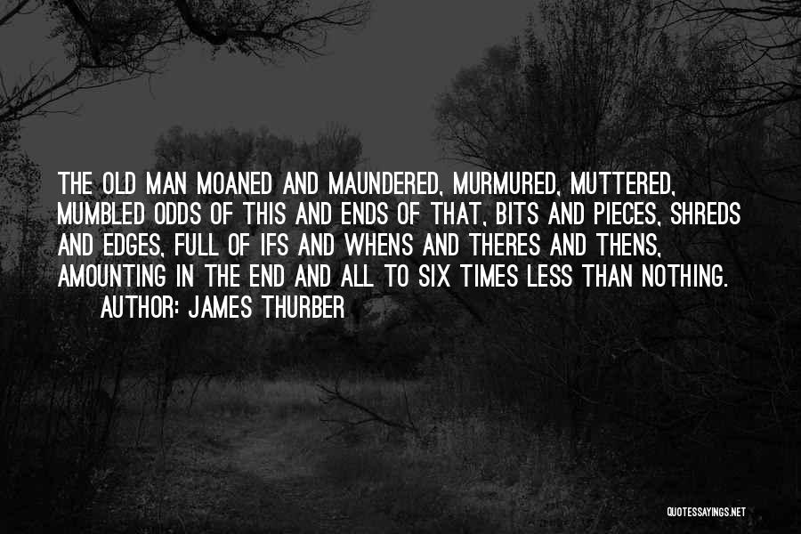 James Thurber Quotes: The Old Man Moaned And Maundered, Murmured, Muttered, Mumbled Odds Of This And Ends Of That, Bits And Pieces, Shreds