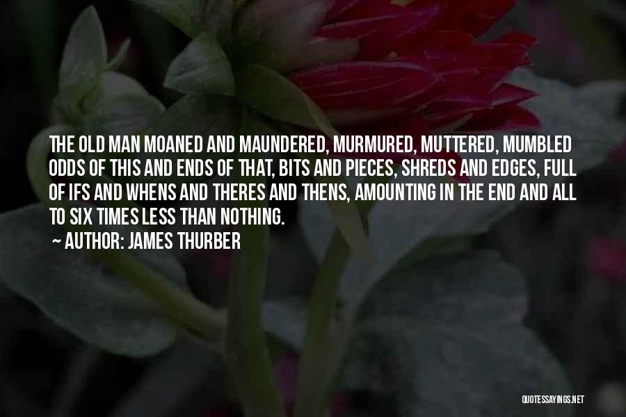 James Thurber Quotes: The Old Man Moaned And Maundered, Murmured, Muttered, Mumbled Odds Of This And Ends Of That, Bits And Pieces, Shreds