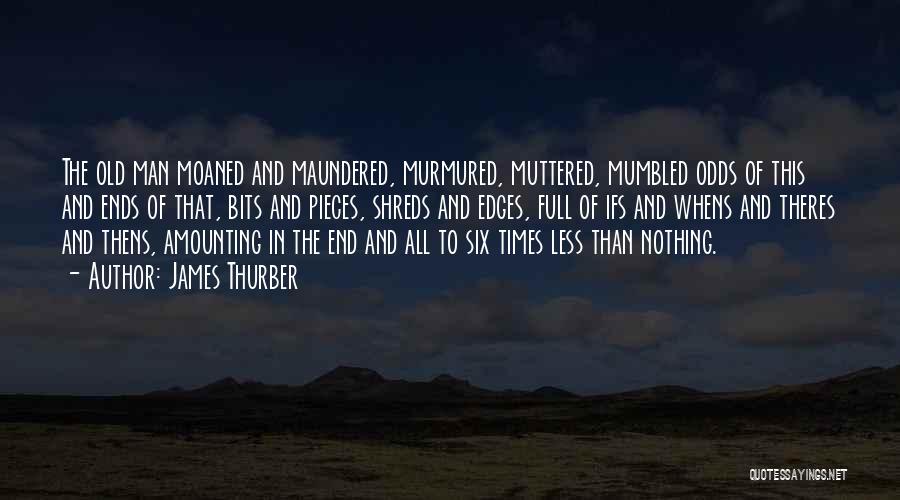 James Thurber Quotes: The Old Man Moaned And Maundered, Murmured, Muttered, Mumbled Odds Of This And Ends Of That, Bits And Pieces, Shreds