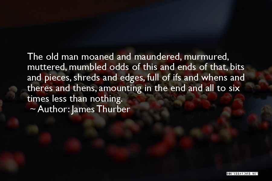 James Thurber Quotes: The Old Man Moaned And Maundered, Murmured, Muttered, Mumbled Odds Of This And Ends Of That, Bits And Pieces, Shreds