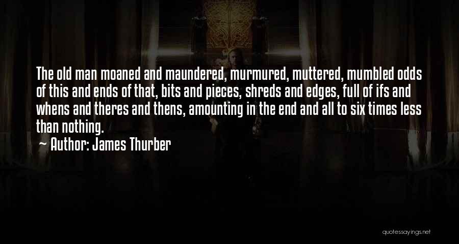 James Thurber Quotes: The Old Man Moaned And Maundered, Murmured, Muttered, Mumbled Odds Of This And Ends Of That, Bits And Pieces, Shreds