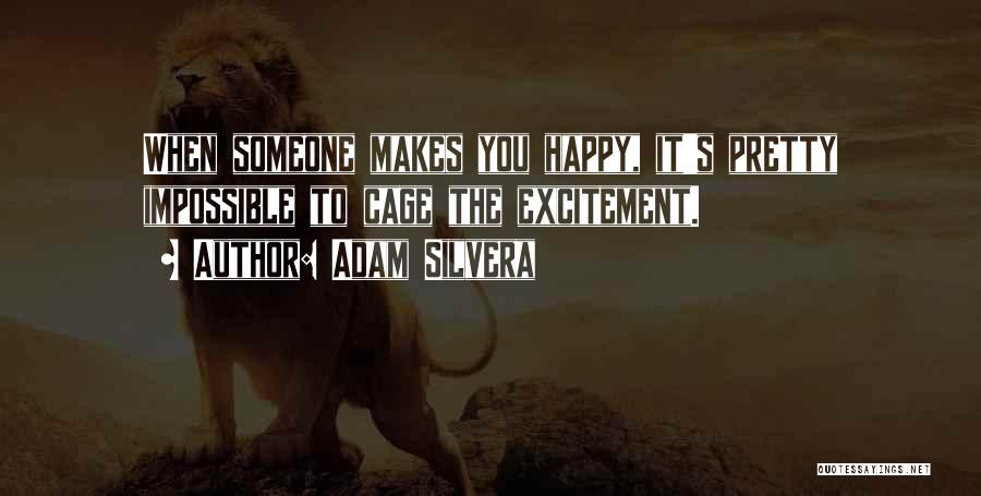 Adam Silvera Quotes: When Someone Makes You Happy, It's Pretty Impossible To Cage The Excitement.