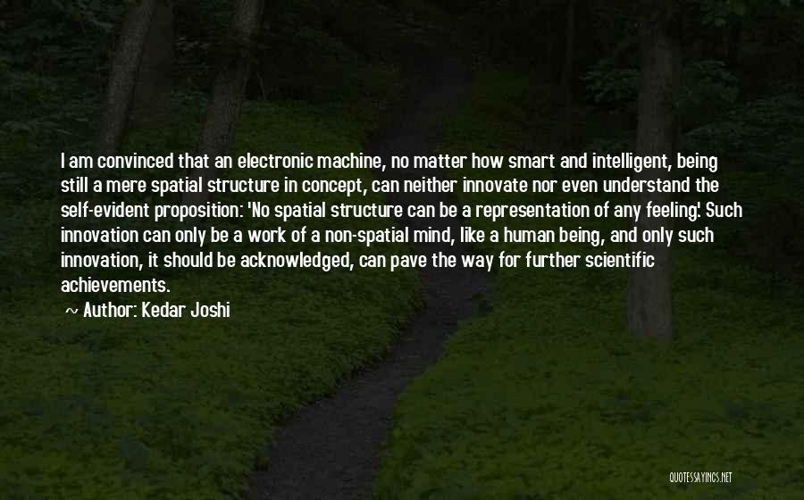 Kedar Joshi Quotes: I Am Convinced That An Electronic Machine, No Matter How Smart And Intelligent, Being Still A Mere Spatial Structure In