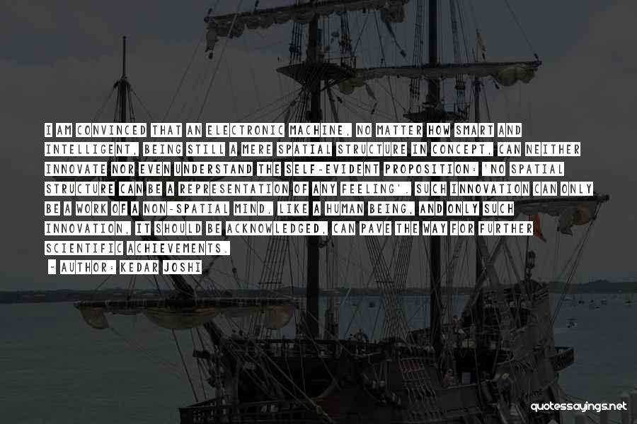 Kedar Joshi Quotes: I Am Convinced That An Electronic Machine, No Matter How Smart And Intelligent, Being Still A Mere Spatial Structure In