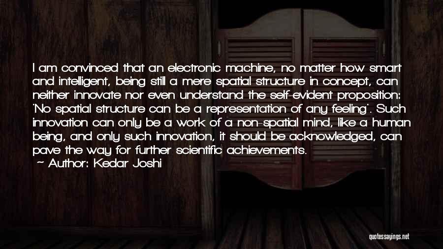 Kedar Joshi Quotes: I Am Convinced That An Electronic Machine, No Matter How Smart And Intelligent, Being Still A Mere Spatial Structure In