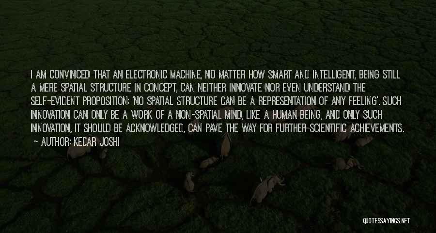 Kedar Joshi Quotes: I Am Convinced That An Electronic Machine, No Matter How Smart And Intelligent, Being Still A Mere Spatial Structure In