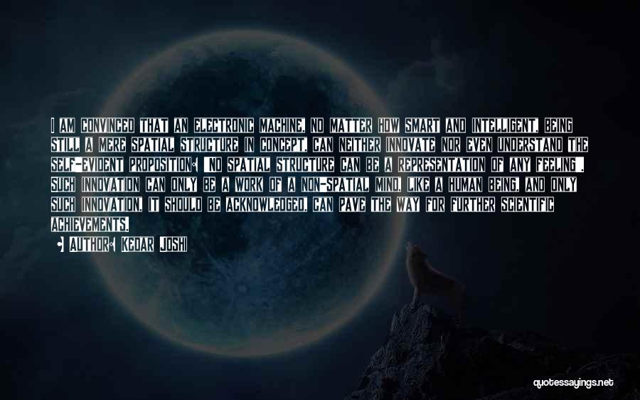Kedar Joshi Quotes: I Am Convinced That An Electronic Machine, No Matter How Smart And Intelligent, Being Still A Mere Spatial Structure In