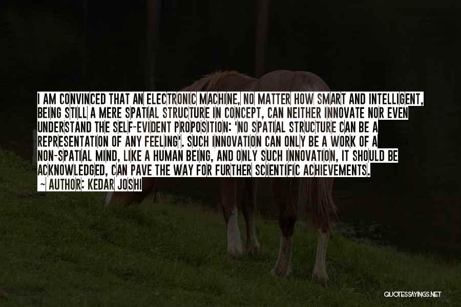 Kedar Joshi Quotes: I Am Convinced That An Electronic Machine, No Matter How Smart And Intelligent, Being Still A Mere Spatial Structure In