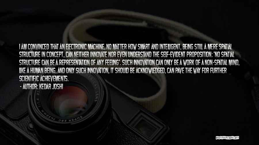 Kedar Joshi Quotes: I Am Convinced That An Electronic Machine, No Matter How Smart And Intelligent, Being Still A Mere Spatial Structure In
