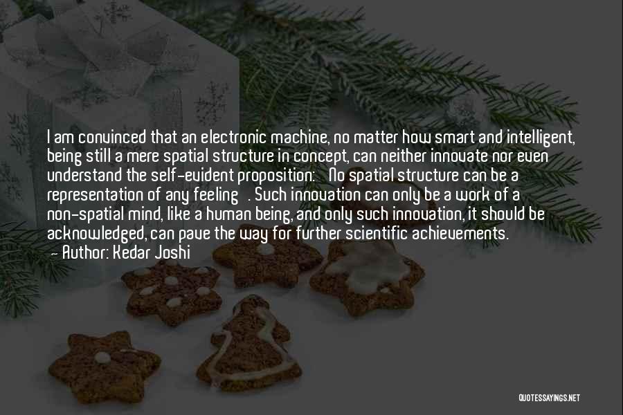 Kedar Joshi Quotes: I Am Convinced That An Electronic Machine, No Matter How Smart And Intelligent, Being Still A Mere Spatial Structure In