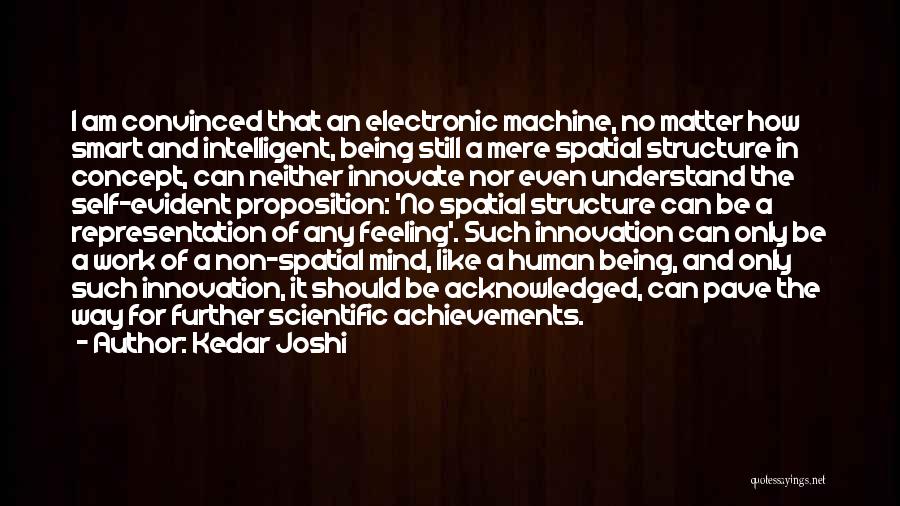 Kedar Joshi Quotes: I Am Convinced That An Electronic Machine, No Matter How Smart And Intelligent, Being Still A Mere Spatial Structure In