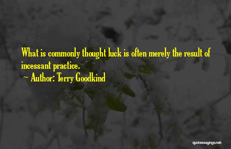 Terry Goodkind Quotes: What Is Commonly Thought Luck Is Often Merely The Result Of Incessant Practice.