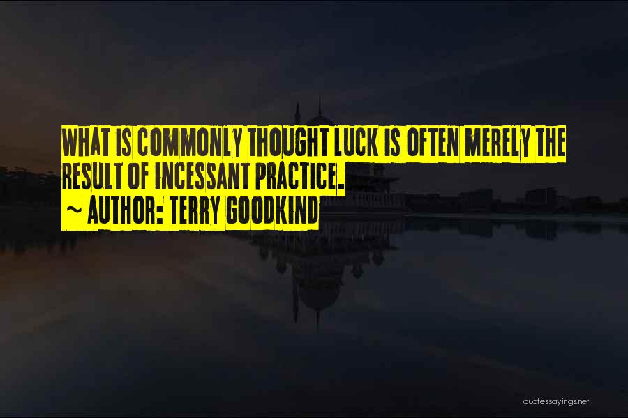 Terry Goodkind Quotes: What Is Commonly Thought Luck Is Often Merely The Result Of Incessant Practice.