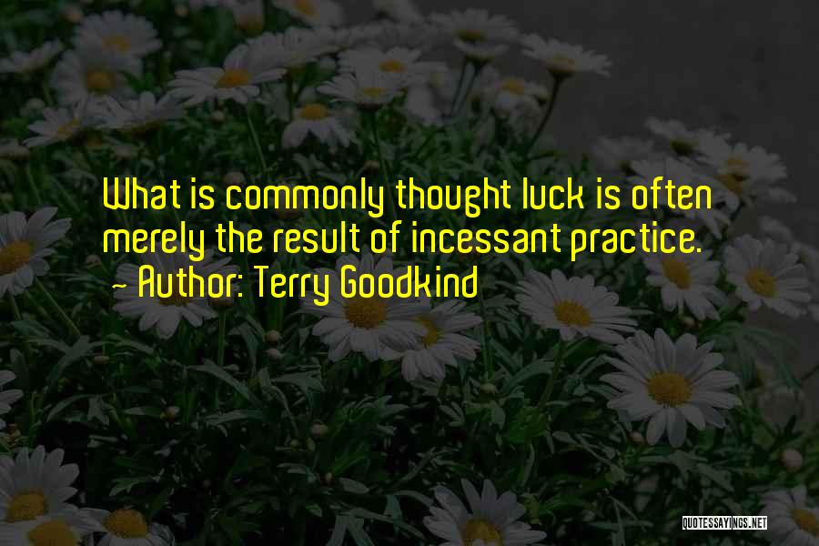 Terry Goodkind Quotes: What Is Commonly Thought Luck Is Often Merely The Result Of Incessant Practice.