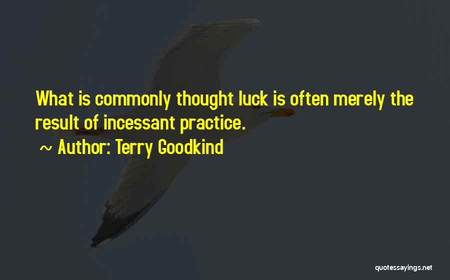 Terry Goodkind Quotes: What Is Commonly Thought Luck Is Often Merely The Result Of Incessant Practice.