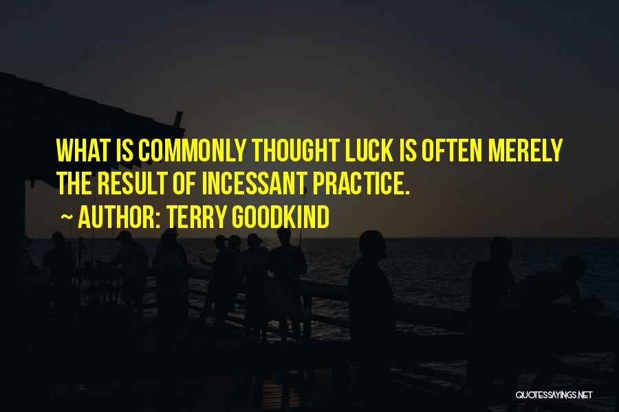 Terry Goodkind Quotes: What Is Commonly Thought Luck Is Often Merely The Result Of Incessant Practice.