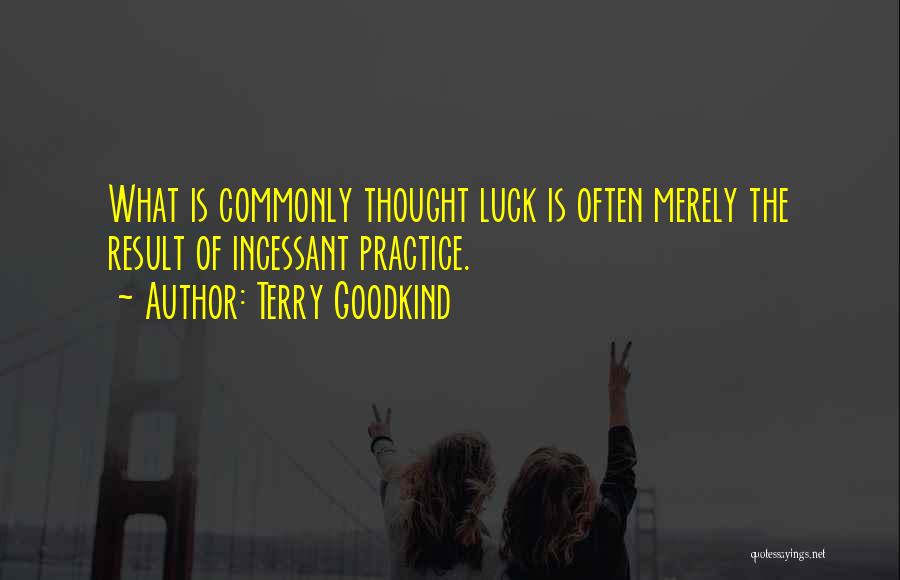 Terry Goodkind Quotes: What Is Commonly Thought Luck Is Often Merely The Result Of Incessant Practice.