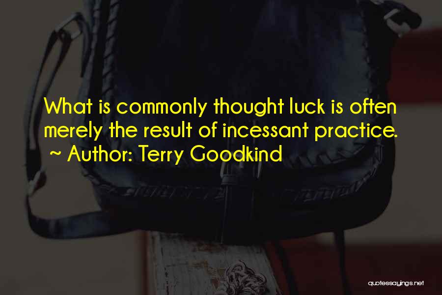 Terry Goodkind Quotes: What Is Commonly Thought Luck Is Often Merely The Result Of Incessant Practice.