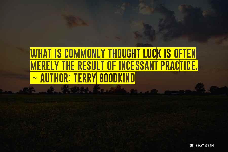 Terry Goodkind Quotes: What Is Commonly Thought Luck Is Often Merely The Result Of Incessant Practice.