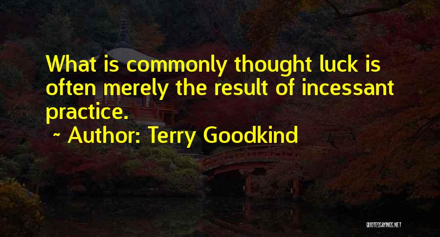 Terry Goodkind Quotes: What Is Commonly Thought Luck Is Often Merely The Result Of Incessant Practice.