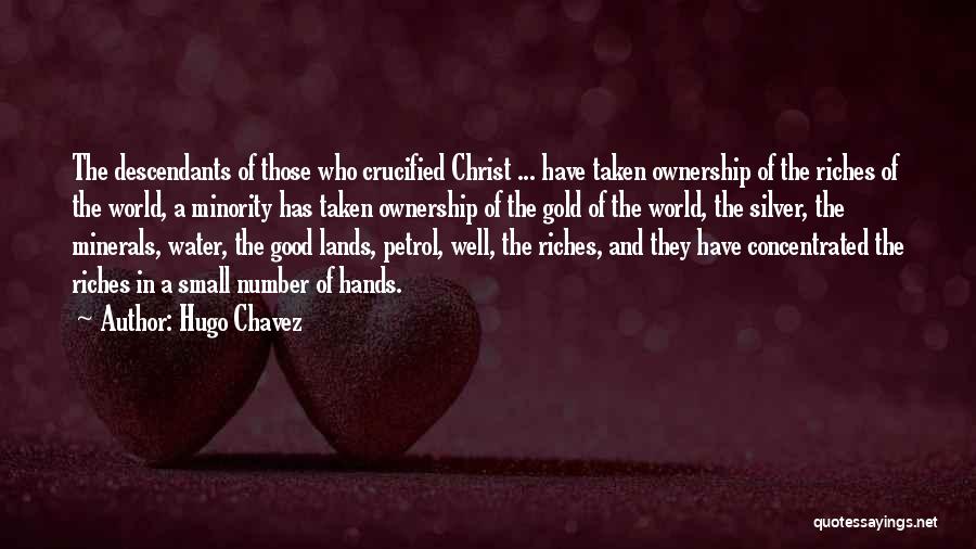 Hugo Chavez Quotes: The Descendants Of Those Who Crucified Christ ... Have Taken Ownership Of The Riches Of The World, A Minority Has