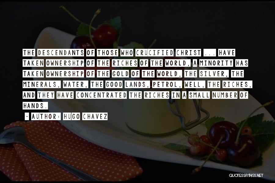 Hugo Chavez Quotes: The Descendants Of Those Who Crucified Christ ... Have Taken Ownership Of The Riches Of The World, A Minority Has