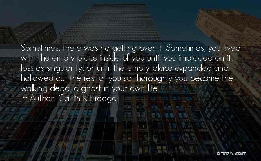 Caitlin Kittredge Quotes: Sometimes, There Was No Getting Over It. Sometimes, You Lived With The Empty Place Inside Of You Until You Imploded