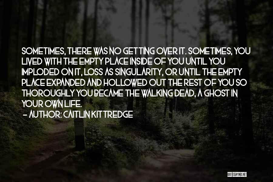 Caitlin Kittredge Quotes: Sometimes, There Was No Getting Over It. Sometimes, You Lived With The Empty Place Inside Of You Until You Imploded