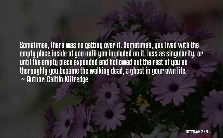 Caitlin Kittredge Quotes: Sometimes, There Was No Getting Over It. Sometimes, You Lived With The Empty Place Inside Of You Until You Imploded