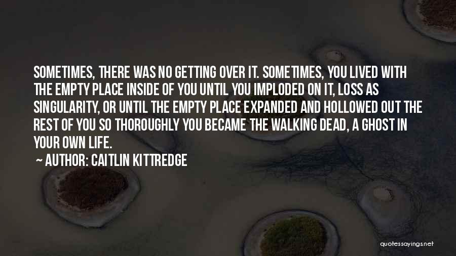 Caitlin Kittredge Quotes: Sometimes, There Was No Getting Over It. Sometimes, You Lived With The Empty Place Inside Of You Until You Imploded