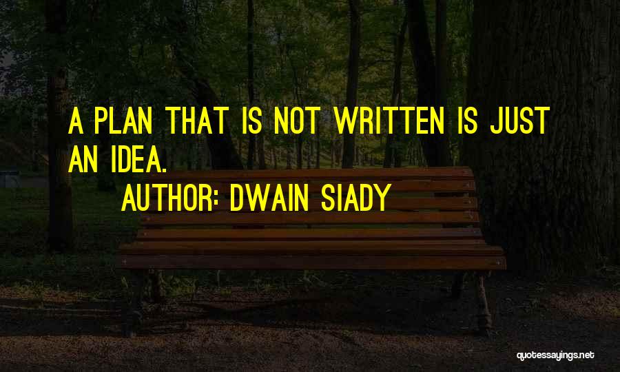 Dwain Siady Quotes: A Plan That Is Not Written Is Just An Idea.