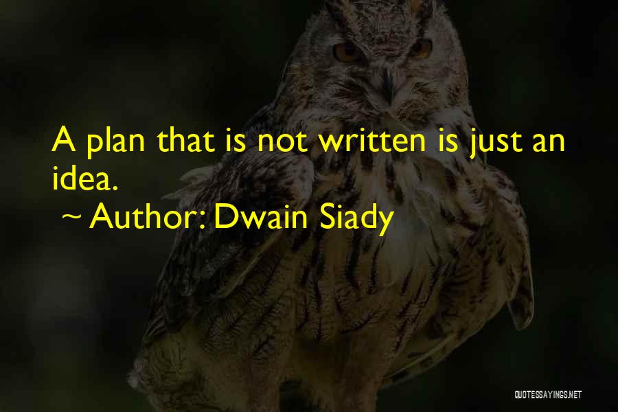 Dwain Siady Quotes: A Plan That Is Not Written Is Just An Idea.