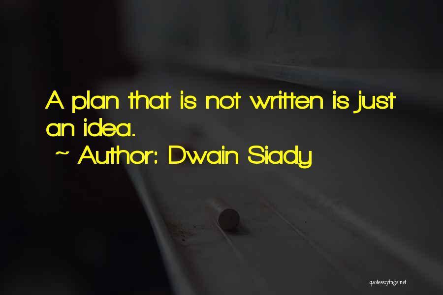 Dwain Siady Quotes: A Plan That Is Not Written Is Just An Idea.