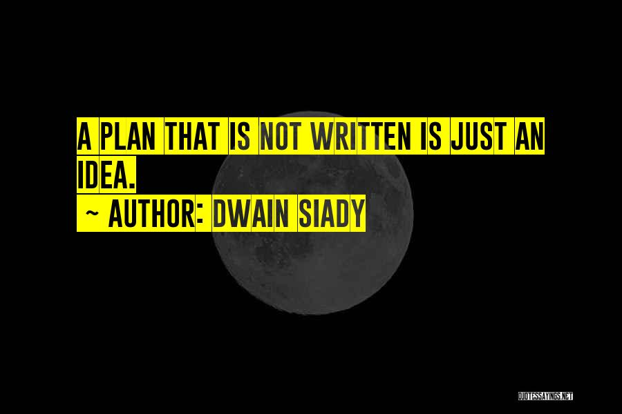 Dwain Siady Quotes: A Plan That Is Not Written Is Just An Idea.