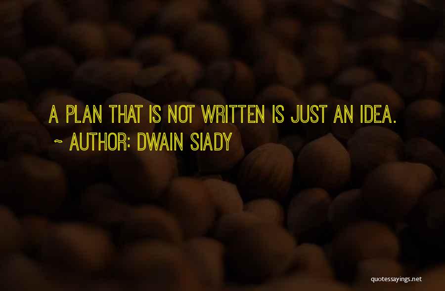 Dwain Siady Quotes: A Plan That Is Not Written Is Just An Idea.