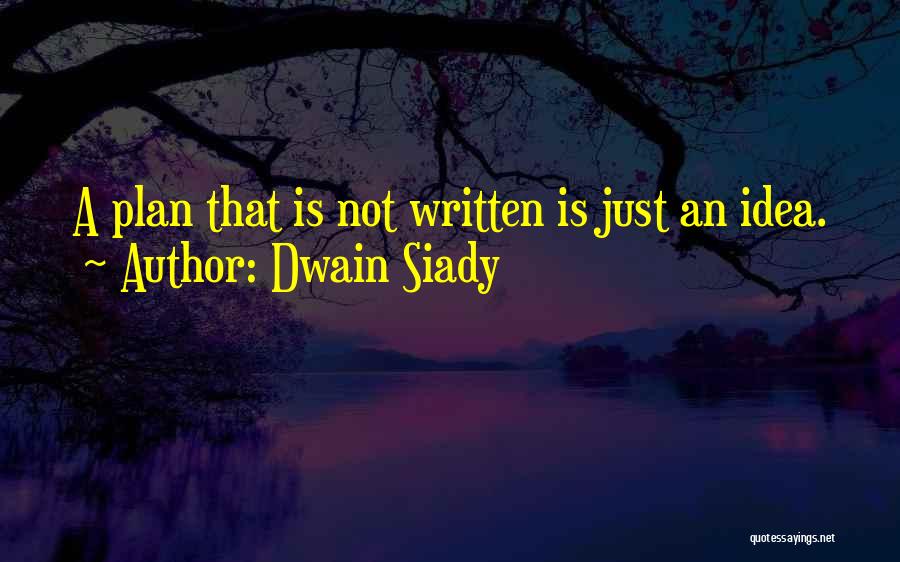 Dwain Siady Quotes: A Plan That Is Not Written Is Just An Idea.