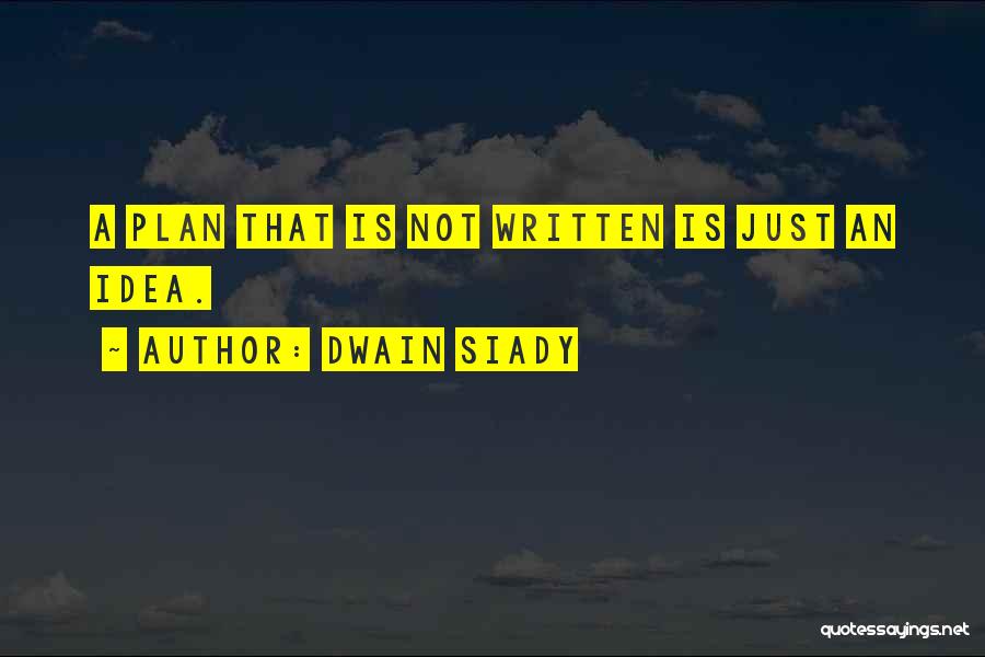 Dwain Siady Quotes: A Plan That Is Not Written Is Just An Idea.