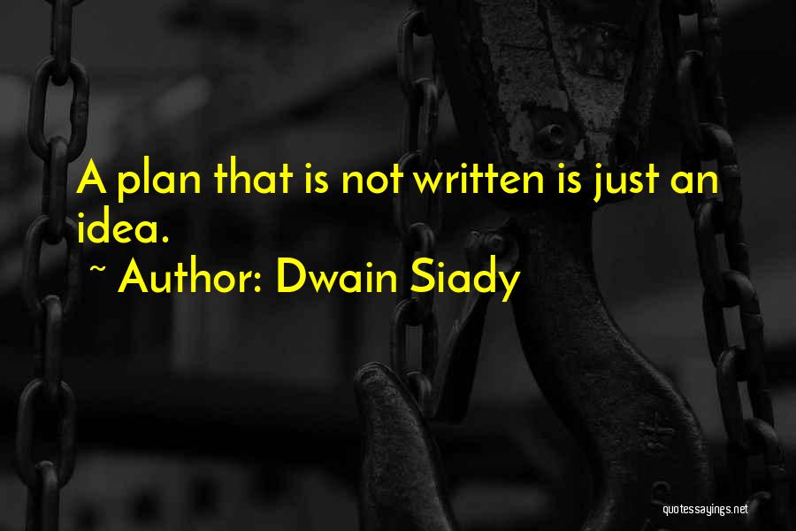 Dwain Siady Quotes: A Plan That Is Not Written Is Just An Idea.