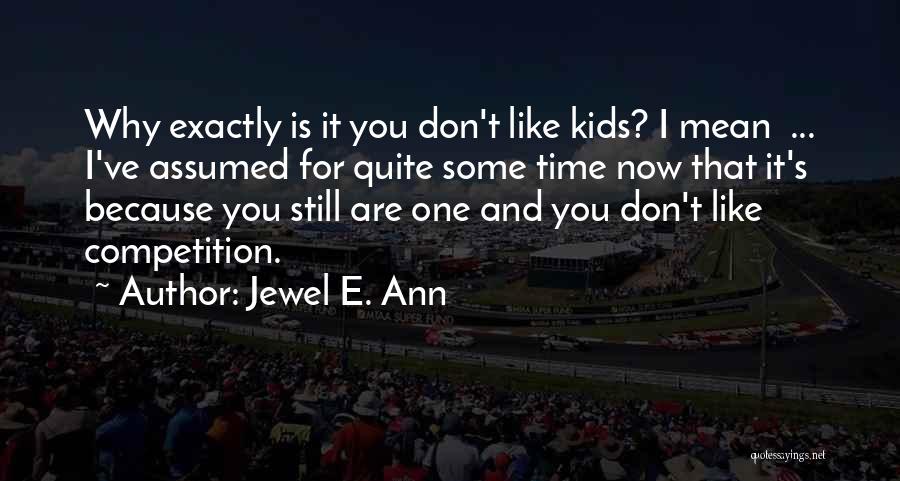 Jewel E. Ann Quotes: Why Exactly Is It You Don't Like Kids? I Mean ... I've Assumed For Quite Some Time Now That It's