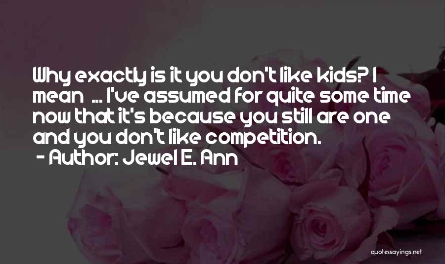 Jewel E. Ann Quotes: Why Exactly Is It You Don't Like Kids? I Mean ... I've Assumed For Quite Some Time Now That It's